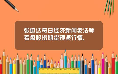 张道达每日经济新闻老法师看盘股指期货预演行情.