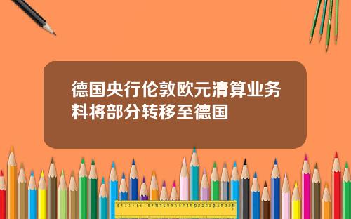 德国央行伦敦欧元清算业务料将部分转移至德国