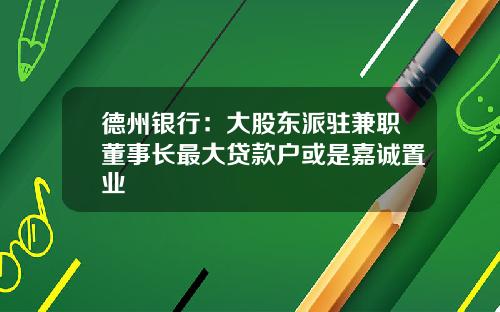 德州银行：大股东派驻兼职董事长最大贷款户或是嘉诚置业