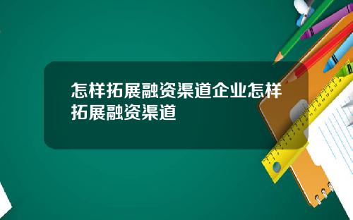怎样拓展融资渠道企业怎样拓展融资渠道