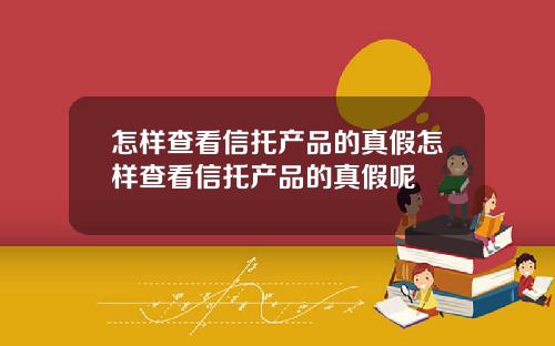 怎样查看信托产品的真假怎样查看信托产品的真假呢