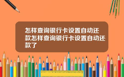 怎样查询银行卡设置自动还款怎样查询银行卡设置自动还款了