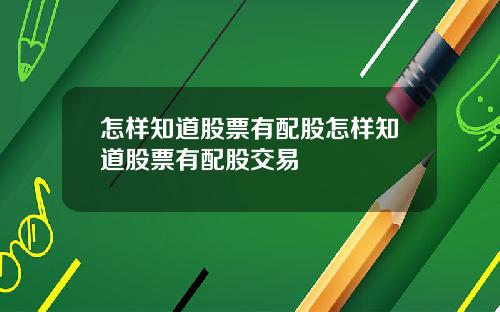 怎样知道股票有配股怎样知道股票有配股交易