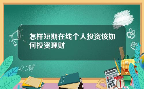怎样短期在线个人投资该如何投资理财