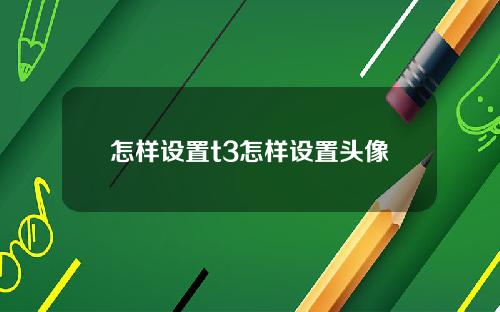 怎样设置t3怎样设置头像
