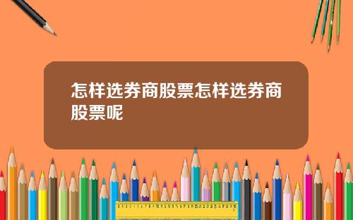 怎样选券商股票怎样选券商股票呢