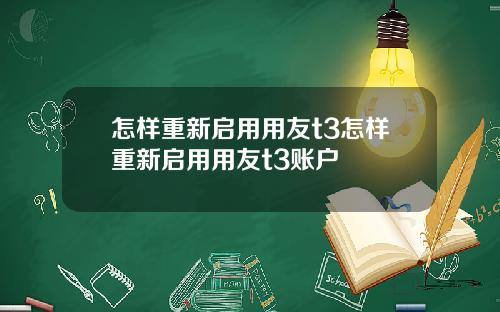 怎样重新启用用友t3怎样重新启用用友t3账户