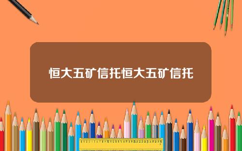 恒大五矿信托恒大五矿信托