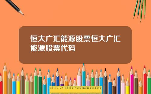 恒大广汇能源股票恒大广汇能源股票代码