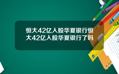 恒大42亿入股华夏银行恒大42亿入股华夏银行了吗