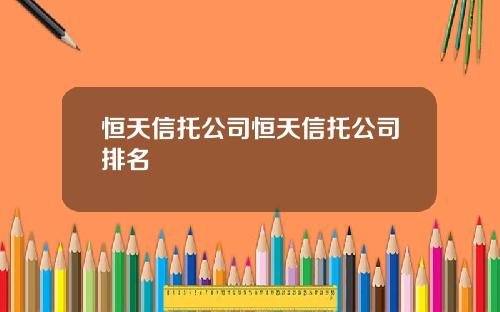 恒天信托公司恒天信托公司排名