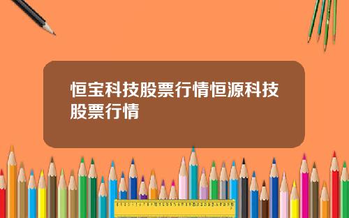 恒宝科技股票行情恒源科技股票行情