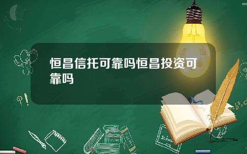 恒昌信托可靠吗恒昌投资可靠吗