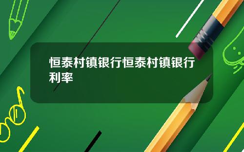 恒泰村镇银行恒泰村镇银行利率