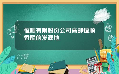 恒顺有限股份公司高邮恒顺香醋的发源地