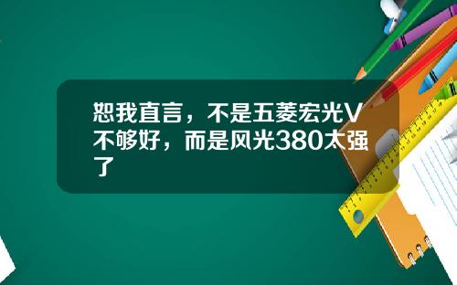 恕我直言，不是五菱宏光V不够好，而是风光380太强了