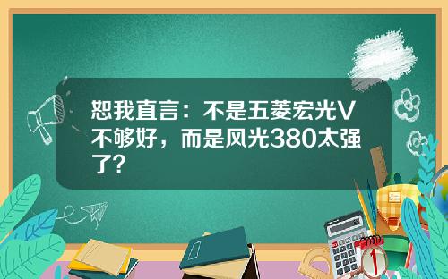 恕我直言：不是五菱宏光V不够好，而是风光380太强了？