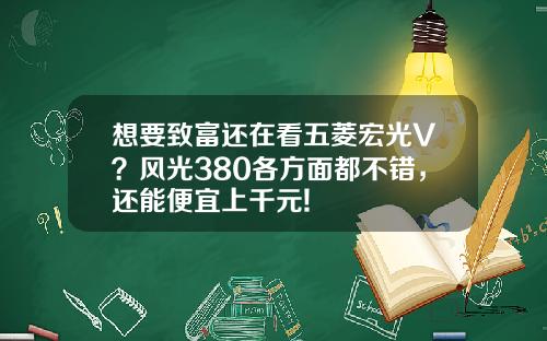 想要致富还在看五菱宏光V？风光380各方面都不错，还能便宜上千元!