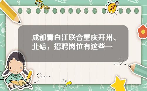 成都青白江联合重庆开州、北碚，招聘岗位有这些→