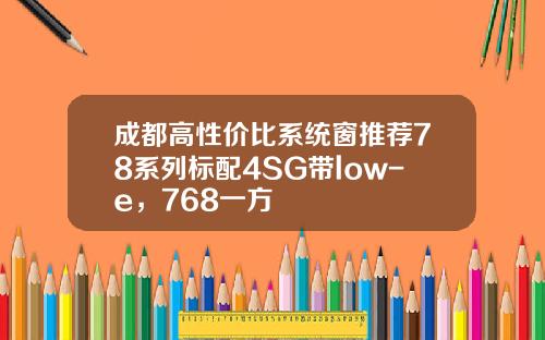 成都高性价比系统窗推荐78系列标配4SG带low-e,768一方 成都高性价比系统窗推荐78系列标配4SG带low-e,768一方