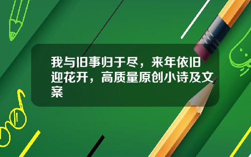 我与旧事归于尽,来年依旧迎花开,高质量原创小诗及文案 我与旧事归于尽,来年依旧迎花开,高质量原创小诗及文案