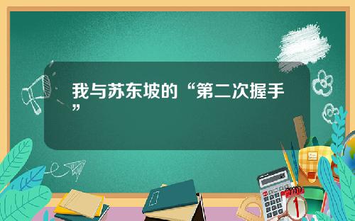 我与苏东坡的“第二次握手” 我与苏东坡的“第二次握手”