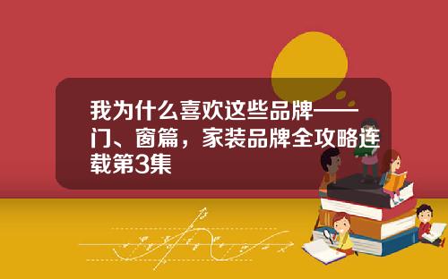 我为什么喜欢这些品牌——门、窗篇，家装品牌全攻略连载第3集