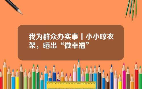 我为群众办实事丨小小晾衣架，晒出“微幸福”