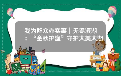我为群众办实事｜无锡滨湖：“金秋护渔”守护大美太湖