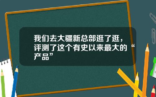 我们去大疆新总部逛了逛，评测了这个有史以来最大的“产品”