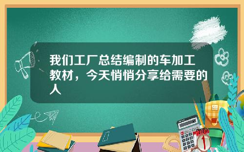 我们工厂总结编制的车加工教材，今天悄悄分享给需要的人