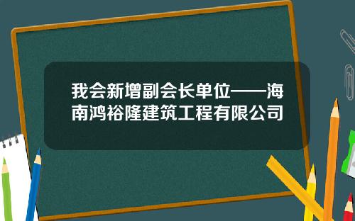 我会新增副会长单位——海南鸿裕隆建筑工程有限公司
