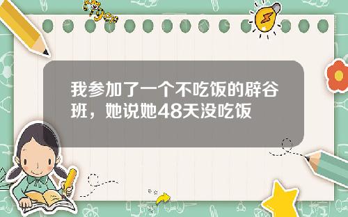 我参加了一个不吃饭的辟谷班，她说她48天没吃饭