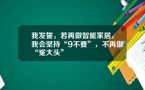 我发誓，若再做智能家居，我会坚持“9不要”，不再做“冤大头”