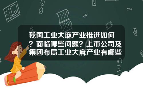 我国工业大麻产业推进如何？面临哪些问题？上市公司及集团布局工业大麻产业有哪些进展