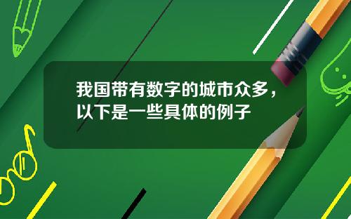 我国带有数字的城市众多，以下是一些具体的例子