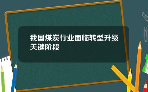 我国煤炭行业面临转型升级关键阶段