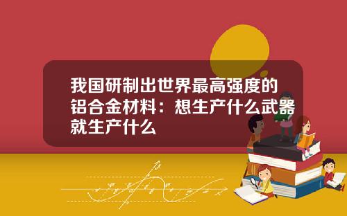 我国研制出世界最高强度的铝合金材料：想生产什么武器就生产什么