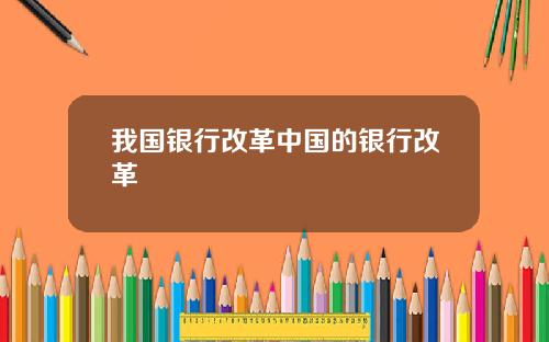 我国银行改革中国的银行改革