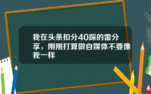 我在头条扣分40踩的雷分享，刚刚打算做自媒体不要像我一样