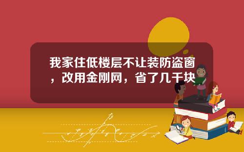 我家住低楼层不让装防盗窗，改用金刚网，省了几千块