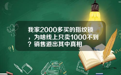 我家2000多买的指纹锁，为啥线上只卖1000不到？销售道出其中真相