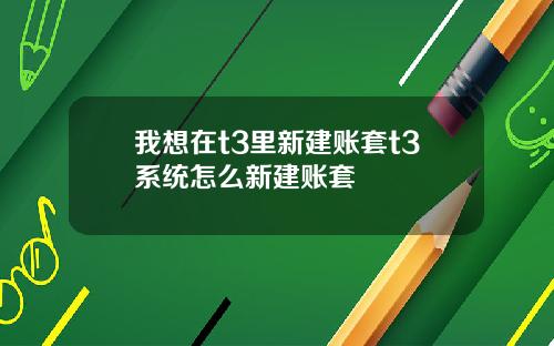 我想在t3里新建账套t3系统怎么新建账套