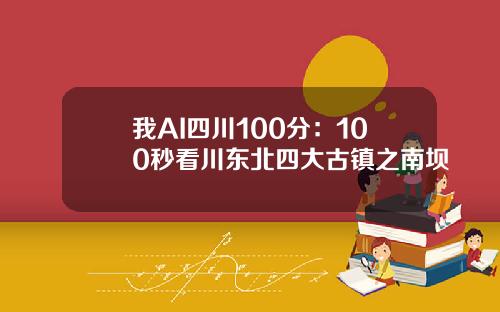 我AI四川100分：100秒看川东北四大古镇之南坝