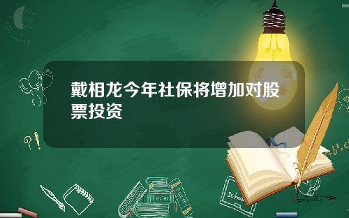 戴相龙今年社保将增加对股票投资