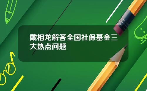 戴相龙解答全国社保基金三大热点问题