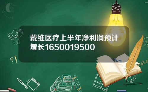 戴维医疗上半年净利润预计增长1650019500