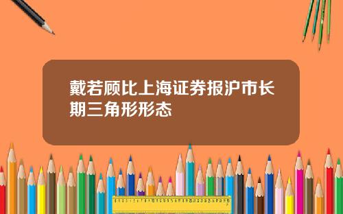 戴若顾比上海证券报沪市长期三角形形态