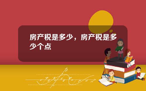 房产税是多少，房产税是多少个点