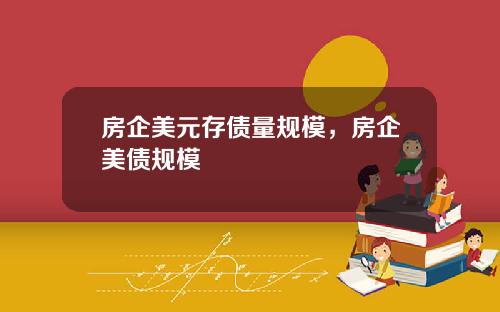房企美元存债量规模，房企美债规模
